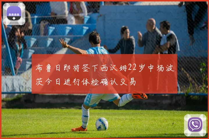 布鲁日即将签下西汉姆22岁中场波茨今日进行体检确认交易
