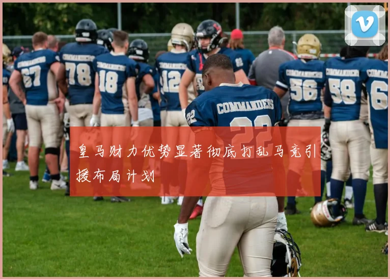 皇马财力优势显著彻底打乱马竞引援布局计划