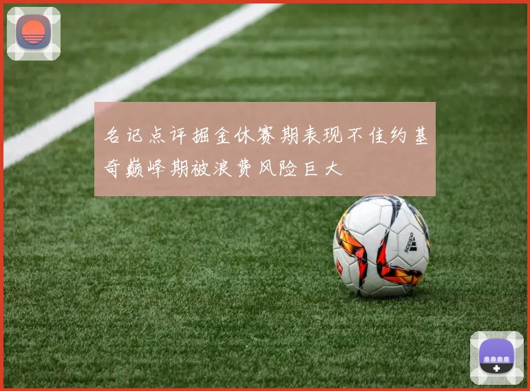 名记点评掘金休赛期表现不佳约基奇巅峰期被浪费风险巨大