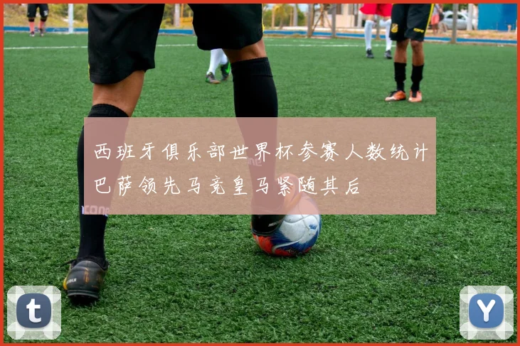 西班牙俱乐部世界杯参赛人数统计巴萨领先马竞皇马紧随其后