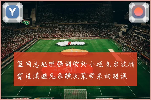 篮网总经理强调续约小迈克尔波特需谨慎避免急躁决策带来的错误