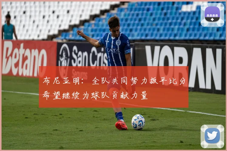 布尼亚明：全队共同努力扳平比分希望继续为球队贡献力量