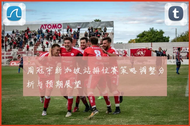 周冠宇新加坡站排位赛策略调整分析与预期展望