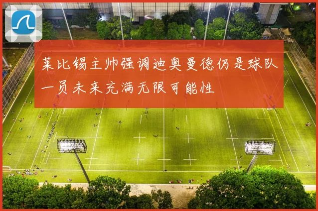 莱比锡主帅强调迪奥曼德仍是球队一员未来充满无限可能性