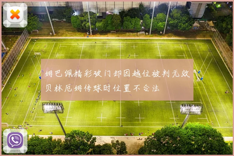 姆巴佩精彩破门却因越位被判无效贝林厄姆传球时位置不合法