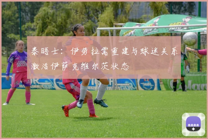 泰晤士：伊劳拉需重建与球迷关系激活伊萨克维尔茨状态