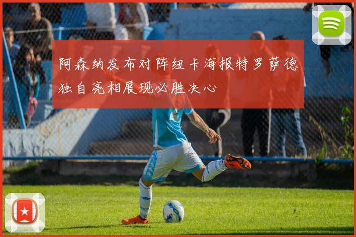 阿森纳发布对阵纽卡海报特罗萨德独自亮相展现必胜决心